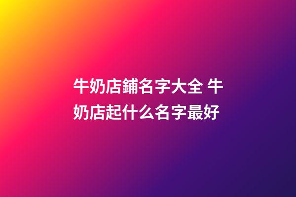 牛奶店鋪名字大全 牛奶店起什么名字最好-第1張-店鋪起名-玄機派